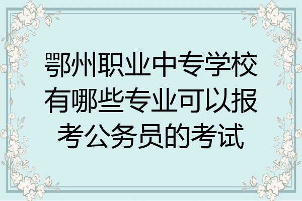 鄂州职业中专学校有哪些专业可以报考公务员的考试