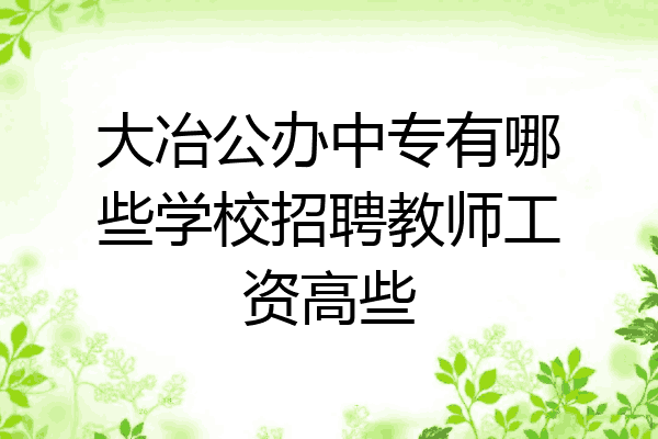大冶公办中专有哪些学校招聘教师工资高些