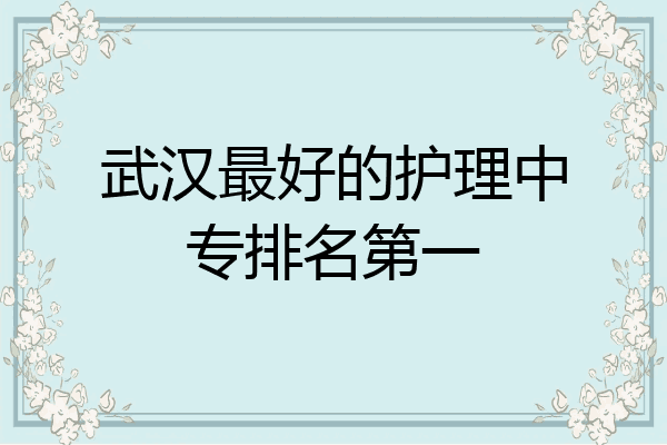 武汉最好的护理中专排名第一