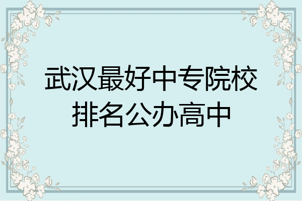 武汉最好中专院校排名公办高中