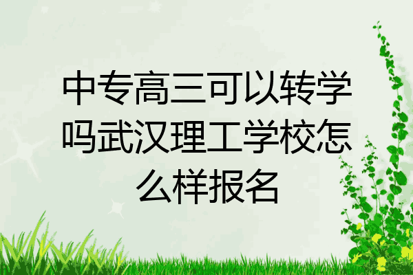 中专高三可以转学吗武汉理工学校怎么样报名