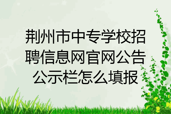 荆州市中专学校招聘信息网官网公告公示栏怎么填报