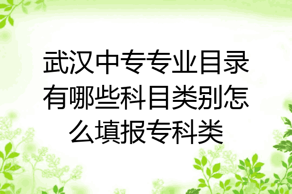 武汉中专专业目录有哪些科目类别怎么填报专科类
