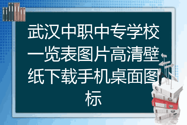 武汉中职中专学校一览表图片高清壁纸下载手机桌面图标