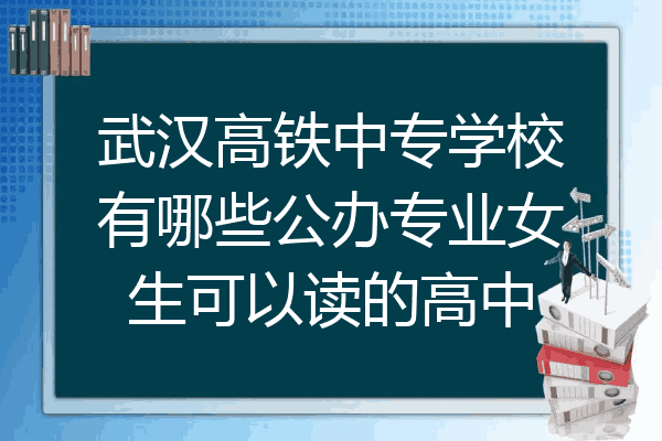 武汉高铁中专学校有哪些公办专业女生可以读的高中