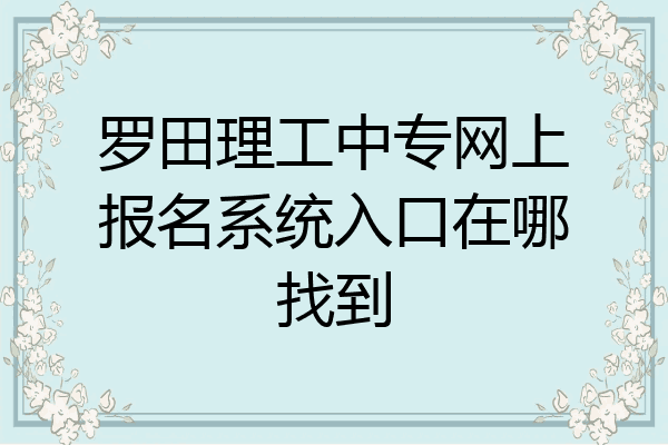 罗田理工中专网上报名系统入口在哪找到