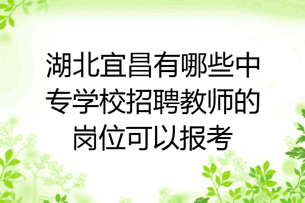 湖北宜昌有哪些中专学校招聘教师的岗位可以报考