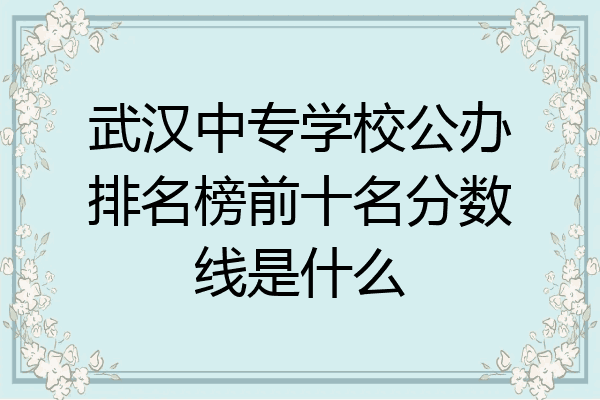 武汉中专学校公办排名榜前十名分数线是什么