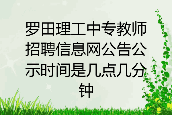 罗田理工中专教师招聘信息网公告公示时间是几点几分钟