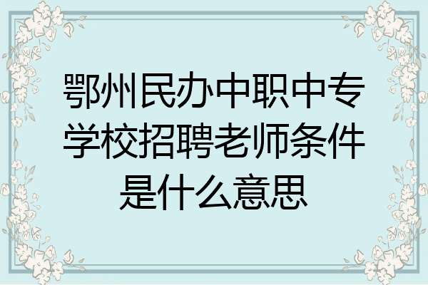 鄂州民办中职中专学校招聘老师条件是什么意思