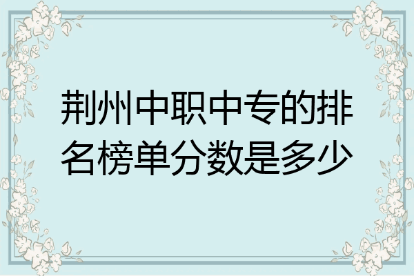 荆州中职中专的排名榜单分数是多少