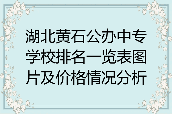 湖北黄石公办中专学校排名一览表图片及价格情况分析