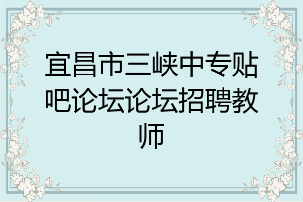 宜昌市三峡中专贴吧论坛论坛招聘教师