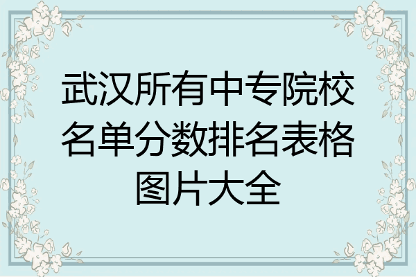 武汉所有中专院校名单分数排名表格图片大全