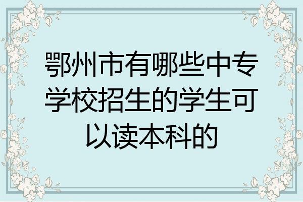 鄂州市有哪些中专学校招生的学生可以读本科的
