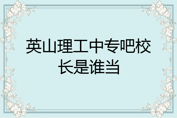 英山理工中专吧校长是谁当