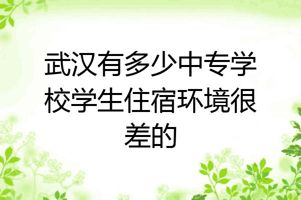 武汉有多少中专学校学生住宿环境很差的