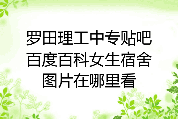 罗田理工中专贴吧百度百科女生宿舍图片在哪里看