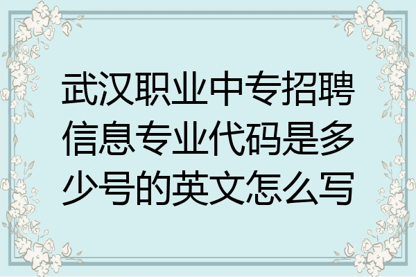 武汉职业中专招聘信息专业代码是多少号的英文怎么写