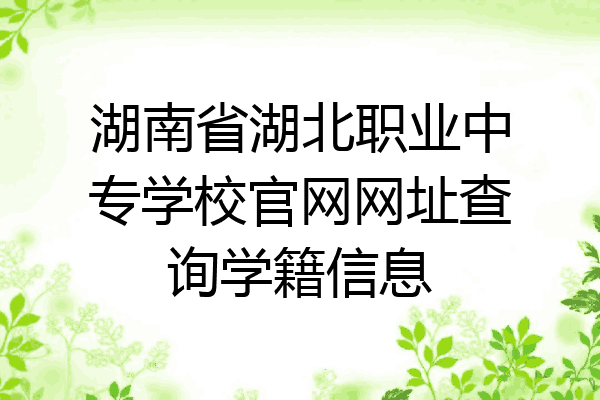 湖南省湖北职业中专学校官网网址查询学籍信息