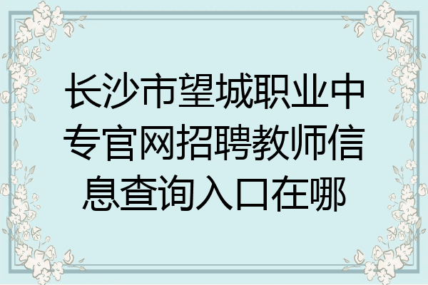 长沙市望城职业中专官网招聘教师信息查询入口在哪