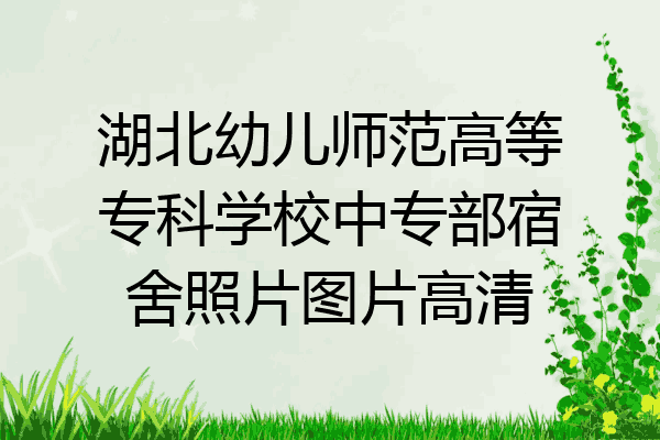 湖北幼儿师范高等专科学校中专部宿舍照片图片高清