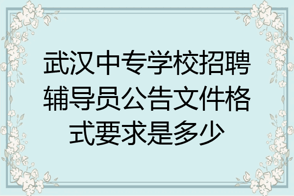 武汉中专学校招聘辅导员公告文件格式要求是多少