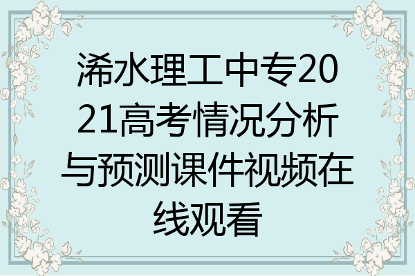 浠水理工中专2021高考情况分析与预测课件视频在线观看