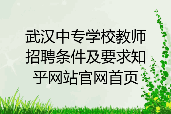 武汉中专学校教师招聘条件及要求知乎网站官网首页