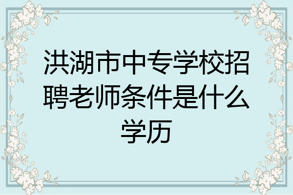 洪湖市中专学校招聘老师条件是什么学历