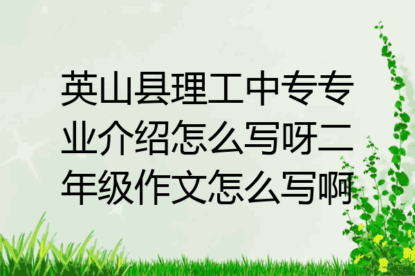 英山县理工中专专业介绍怎么写呀二年级作文怎么写啊