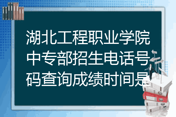 湖北工程职业学院中专部招生电话号码查询成绩时间是