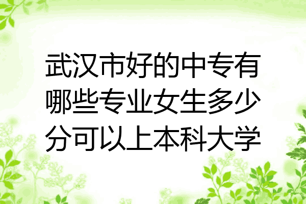 武汉市好的中专有哪些专业女生多少分可以上本科大学