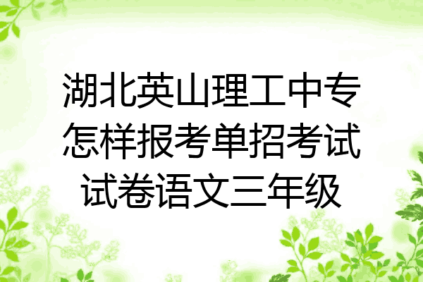 湖北英山理工中专怎样报考单招考试试卷语文三年级