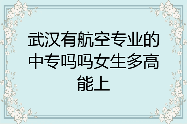 武汉有航空专业的中专吗吗女生多高能上