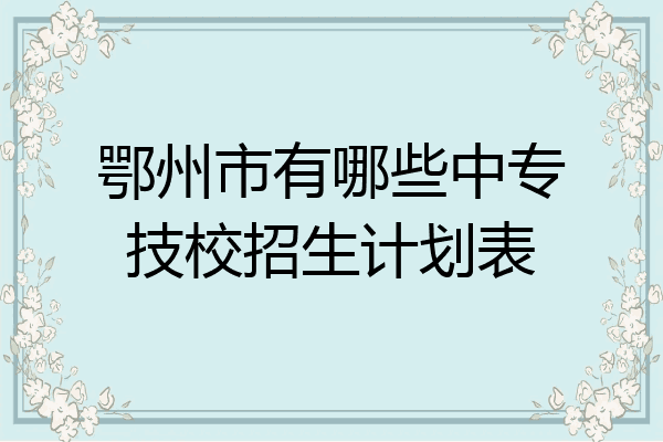 鄂州市有哪些中专技校招生计划表