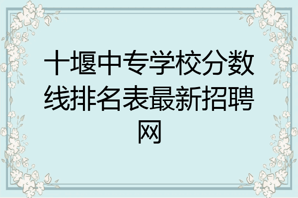 十堰中专学校分数线排名表最新招聘网