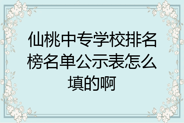 仙桃中专学校排名榜名单公示表怎么填的啊