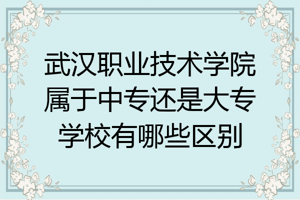 武汉职业技术学院属于中专还是大专学校有哪些区别