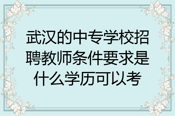 武汉的中专学校招聘教师条件要求是什么学历可以考