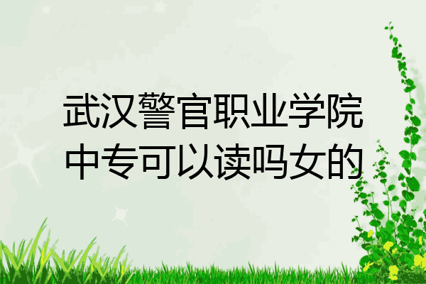 武汉警官职业学院中专可以读吗女的