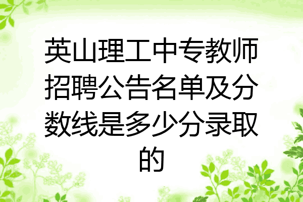 英山理工中专教师招聘公告名单及分数线是多少分录取的