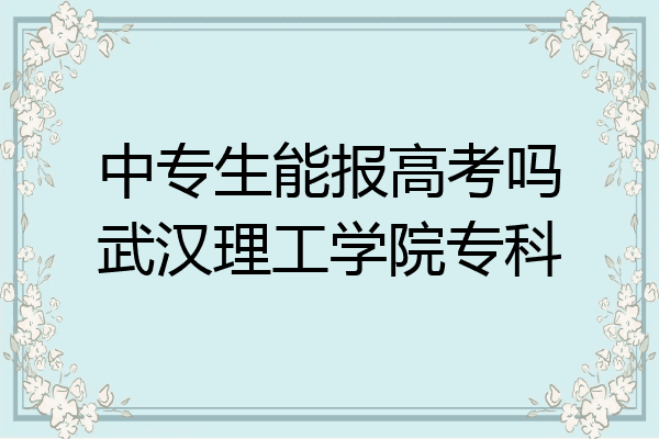 中专生能报高考吗武汉理工学院专科