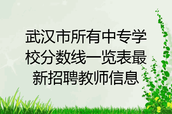 武汉市所有中专学校分数线一览表最新招聘教师信息