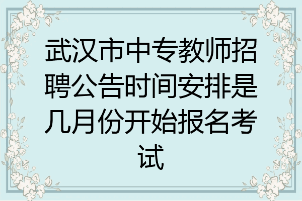 武汉市中专教师招聘公告时间安排是几月份开始报名考试