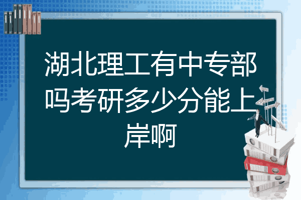 湖北理工有中专部吗考研多少分能上岸啊