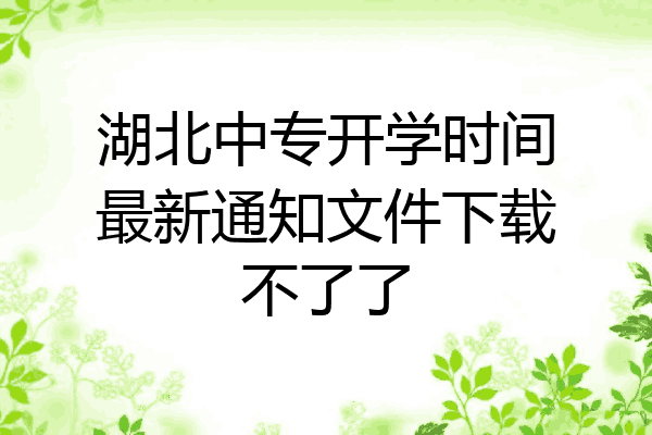 湖北中专开学时间最新通知文件下载不了了