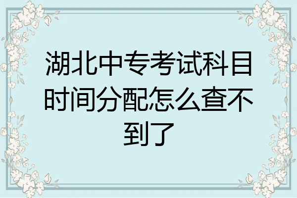 湖北中专考试科目时间分配怎么查不到了