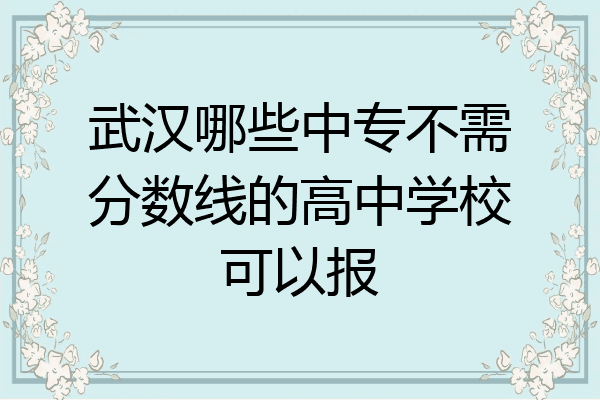 武汉哪些中专不需分数线的高中学校可以报