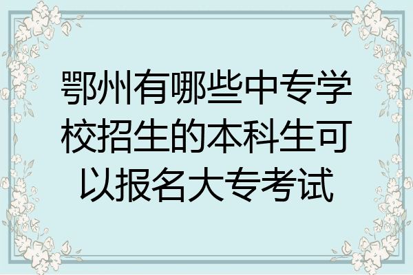 鄂州有哪些中专学校招生的本科生可以报名大专考试